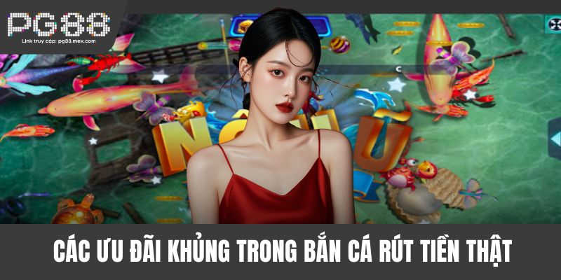 Các ưu đãi khủng trong bắn cá rút tiền thật