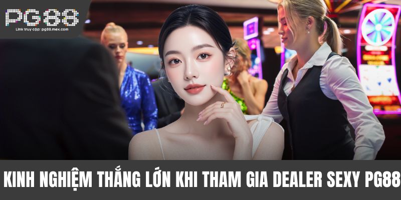 Kinh nghiệm thắng lớn khi tham gia Dealer Sexy PG88
