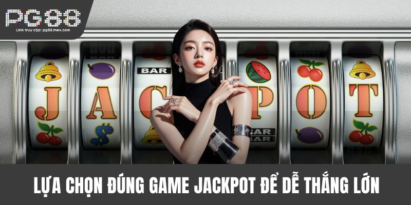 Lựa chọn đúng game Jackpot để dễ thắng lớn