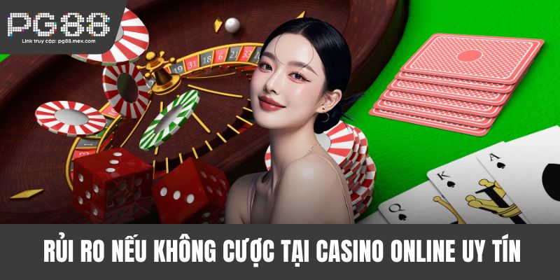 Rủi ro nếu không cược tại casino online uy tín