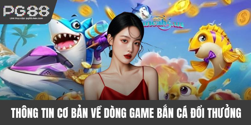 Thông tin cơ bản về dòng game bắn cá đổi thưởng